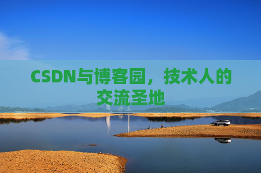 CSDN与博客园,技术人的交流圣地